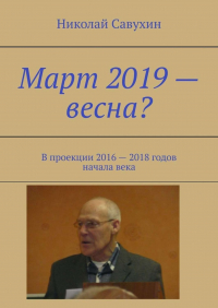 Николай Савухин - Март 2019 – весна? В проекции 2016 – 2018 годов начала века