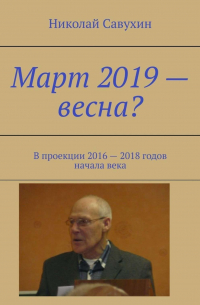 Николай Савухин - Март 2019 – весна? В проекции 2016 – 2018 годов начала века