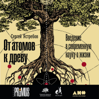 Сергей Ястребов - От атомов к древу: Введение в современную науку о жизни