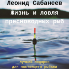 Леонид Сабанеев - Жизнь и ловля пресноводных рыб