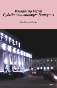 Владимир Герун - Судьба стахановцев Воркуты. Судьба поэта Севера