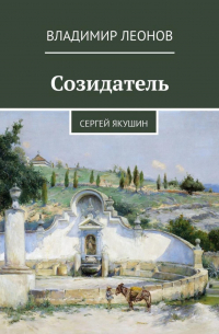 Владимир Леонов - Созидатель. Сергей Якушин