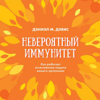 Дэниэл М. Дэвис - Невероятный иммунитет. Как работает естественная защита вашего организма