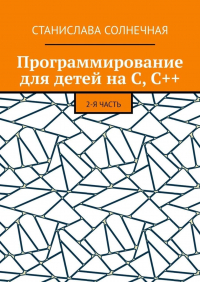 Станислава Солнечная - Программирование для детей на С, С++. 2-я часть