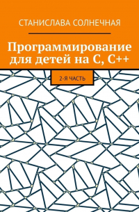 Станислава Солнечная - Программирование для детей на С, С++. 2-я часть