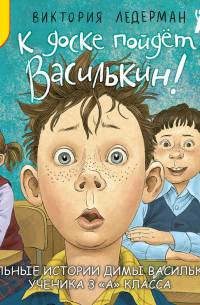 К доске пойдёт… Василькин! Школьные истории Димы Василькина, ученика 3 «А» класса