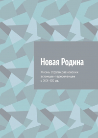 Алексей Иванович Фёдоров - Новая Родина. Жизнь стругокрасненских эстонцев-переселенцев в XIX–XX вв.