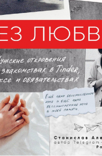 Станислав Алексеев - Без любви. Мужские откровения о знакомствах в Tinder, сексе и обязательствах