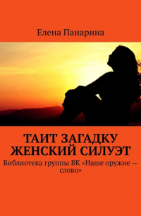 Елена Панарина - Таит загадку женский силуэт. Библиотека группы ВК «Наше оружие – слово»