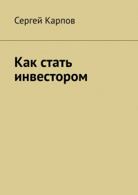 Сергей Карпов - Как стать инвестором