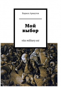 Кирилл Арнаутов - Мой выбор. vita military est