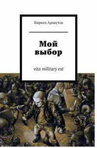 Кирилл Арнаутов - Мой выбор. vita military est