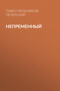 Павел Мельников - Непременный