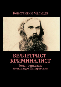 Константин Мальцев - Беллетрист-криминалист. Роман о писателе Александре Шкляревском
