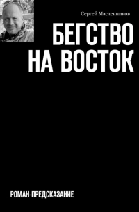 Сергей Масленников - Бегство на Восток. Роман-предсказание