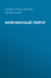 Павел Мельников - Именинный пирог