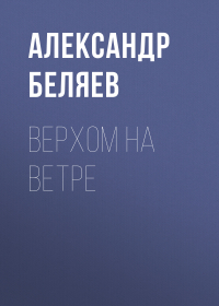 Александр Беляев - Верхом на Ветре