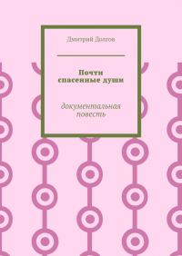 Дмитрий Долгов - Почти спасенные души. Документальная повесть