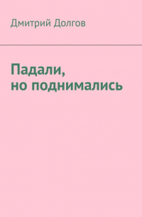 Дмитрий Долгов - Падали, но поднимались