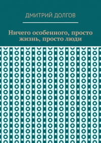 Дмитрий Долгов - Ничего особенного, просто жизнь, просто люди