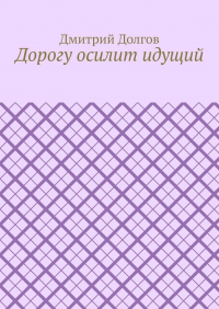 Дмитрий Долгов - Дорогу осилит идущий