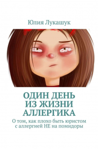 Юлия Лукашук - Один день из жизни аллергика. О том, как плохо быть юристом с аллергией НЕ на помидоры