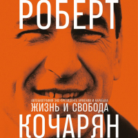 Роберт Кочарян - Жизнь и свобода. Автобиография экс-президента Армении и Карабаха