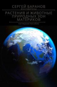 Сергей Баранов - Растения и животные природных зон материков. Наглядное пособие