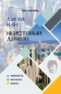 Джеки Чан. Неистовый Дракон: личность, фильмы, эпоха