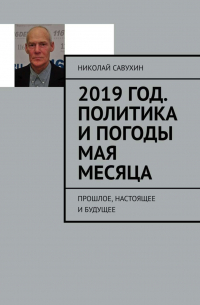 Николай Савухин - 2019 год. Политика и погоды мая месяца. Прошлое, настоящее и будущее