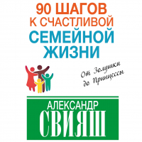 Александр Свияш - 90 шагов к счастливой семейной жизни. От Золушки до Принцессы