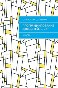 Станислава Солнечная - Программирование для детей, С, С++. 5 часть