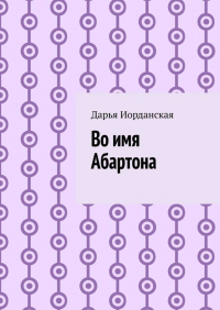 Дарья Иорданская - Во имя Абартона