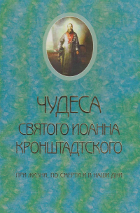 Священник Сергий Молотков - Чудеса святого Иоанна Кронштадского. При жизни, по смерти и в наши дни