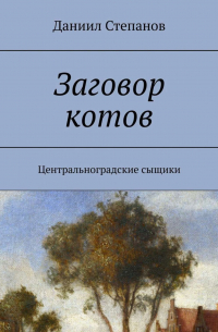 Даниил Степанов - Заговор котов. Центральноградские сыщики