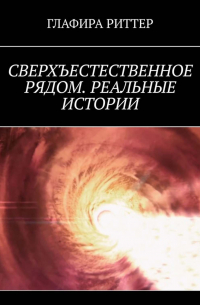 Глафира Риттер - Сверхъестественное рядом. Реальные истории