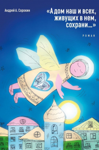 «А дом наш и всех, живущих в нем, сохрани…». Роман