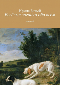 Ирина Батый - Весёлые загадки обо всём. Для детей