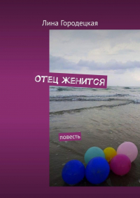 Лина Городецкая - Отец женится. Повесть