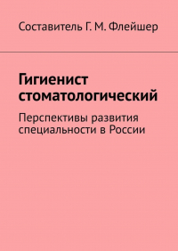 Григорий Михайлович Флейшер - Гигиенист стоматологический. Перспективы развития специальности в России