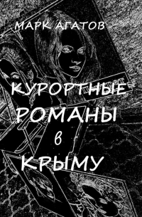 Марк Агатов - Курортные романы в Крыму. Реальные истории «запретной любви»