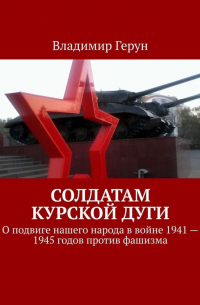 Солдатам Курской дуги. О подвиге нашего народа в войне 1941—1945 годов против фашизма