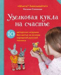 Наталия Степанова - Узелковая кукла на счастье. 10 авторских игрушек без шитья на основе народной русской техники