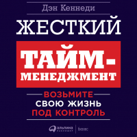 Дэн Кеннеди - Жесткий тайм-менеджмент. Возьмите свою жизнь под контроль