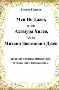 Виктор Грязнов - Мен Но Джен, он же Ахимура Хидео, он же Михаил Зосимович Джен. Дневник потомка императора, который стал коммунистом