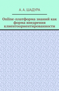 Антон Анатольевич Шадура - Online-платформа знаний как форма внедрения клиентоориентированности