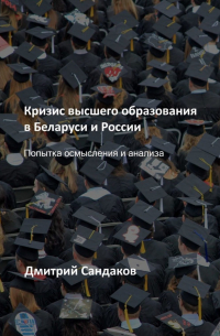 Дмитрий Сандаков - Кризис высшего образования в Беларуси и России. Попытка осмысления и анализа