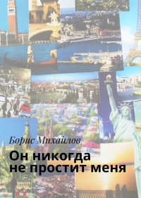 Борис Михайлов - Он никогда не простит меня. Любовно-приключенческий роман