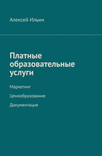 Алексей Ильин - Платные образовательные услуги. Маркетинг. Ценообразование. Документация