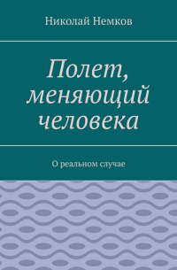 Николай Немков - Полет, меняющий человека. О реальном случае